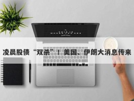 凌晨股债“双杀”！美国、伊朗大消息传来
