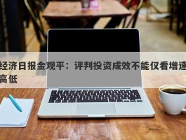 经济日报金观平：评判投资成效不能仅看增速高低