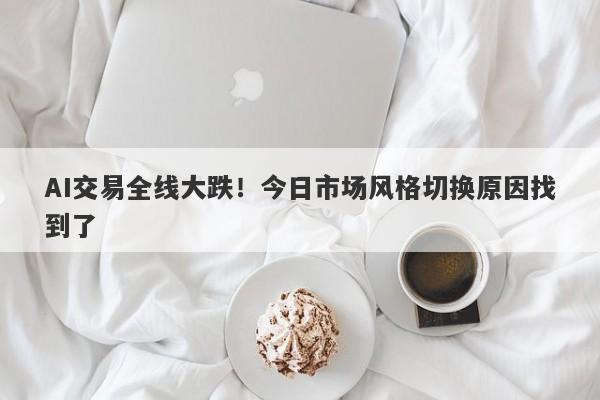 AI交易全线大跌!今日市场风格切换原因找到了 AI交易全线大跌!今日市场风格切换原因找到了