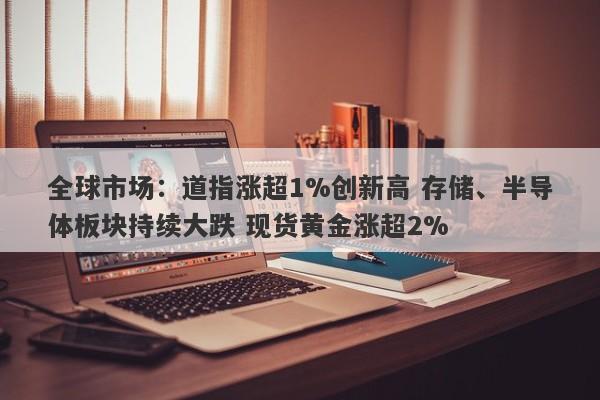 全球市场:道指涨超1%创新高 存储、半导体板块持续大跌 现货黄金涨超2% 全球市场:道指涨超1%创新高 存储、半导体板块持续大跌 现货黄金涨超2%