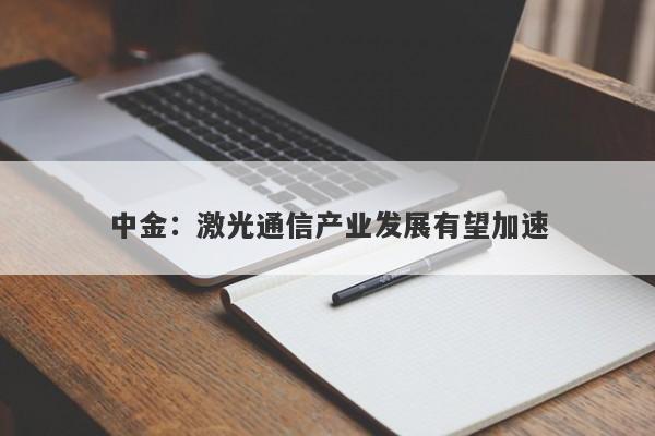 中金:激光通信产业发展有望加速 中金:激光通信产业发展有望加速