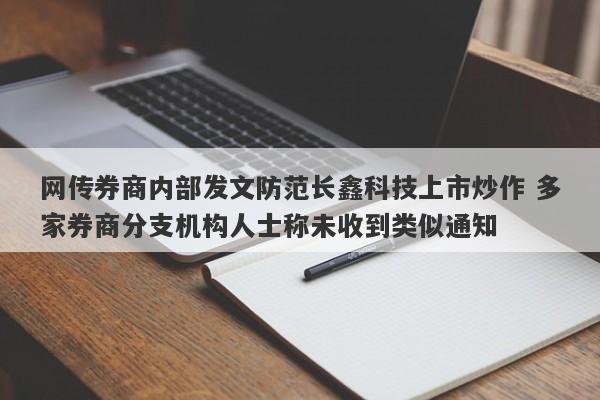 网传券商内部发文防范长鑫科技上市炒作 多家券商分支机构人士称未收到类似通知 网传券商内部发文防范长鑫科技上市炒作 多家券商分支机构人士称未收到类似通知
