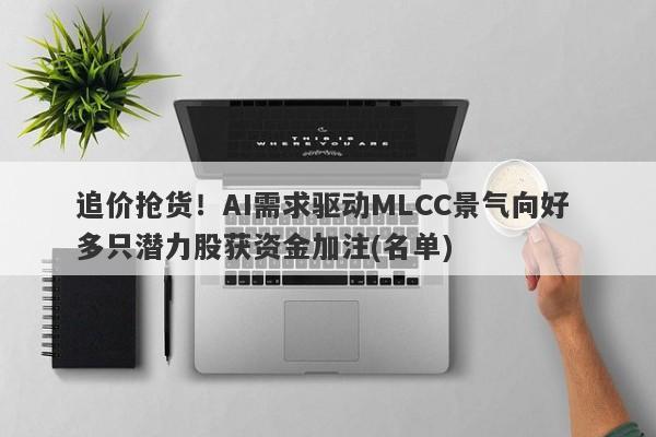 追价抢货!AI需求驱动MLCC景气向好 多只潜力股获资金加注(名单) 追价抢货!AI需求驱动MLCC景气向好 多只潜力股获资金加注(名单)
