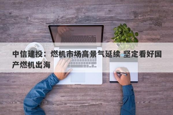 中信建投:燃机市场高景气延续 坚定看好国产燃机出海 中信建投:燃机市场高景气延续 坚定看好国产燃机出海