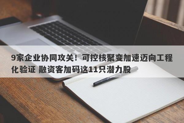 9家企业协同攻关!可控核聚变加速迈向工程化验证 融资客加码这11只潜力股 9家企业协同攻关!可控核聚变加速迈向工程化验证 融资客加码这11只潜力股