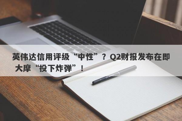 英伟达信用评级“中性”?Q2财报发布在即 大摩“投下炸弹”! 英伟达信用评级“中性”?Q2财报发布在即 大摩“投下炸弹”!