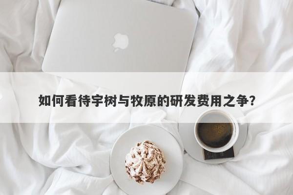 如何看待宇树与牧原的研发费用之争? 如何看待宇树与牧原的研发费用之争?