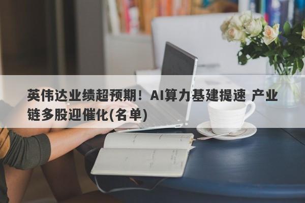 英伟达业绩超预期!AI算力基建提速 产业链多股迎催化(名单) 英伟达业绩超预期!AI算力基建提速 产业链多股迎催化(名单)