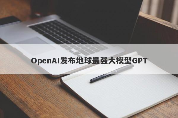 OpenAI发布地球最强大模型GPT OpenAI发布地球最强大模型GPT