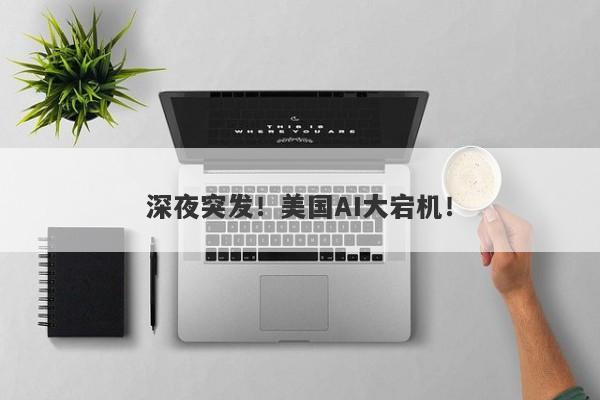 深夜突发!美国AI大宕机! 深夜突发!美国AI大宕机!