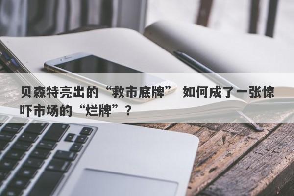 贝森特亮出的“救市底牌” 如何成了一张惊吓市场的“烂牌”? 贝森特亮出的“救市底牌” 如何成了一张惊吓市场的“烂牌”?