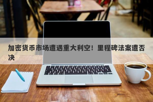 加密货币市场遭遇重大利空!里程碑法案遭否决 加密货币市场遭遇重大利空!里程碑法案遭否决