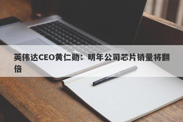 英伟达CEO黄仁勋:明年公司芯片销量将翻倍 英伟达CEO黄仁勋:明年公司芯片销量将翻倍