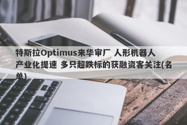 特斯拉Optimus来华审厂 人形机器人产业化提速 多只超跌标的获融资客关注(名单) 特斯拉Optimus来华审厂 人形机器人产业化提速 多只超跌标的获融资客关注(名单)