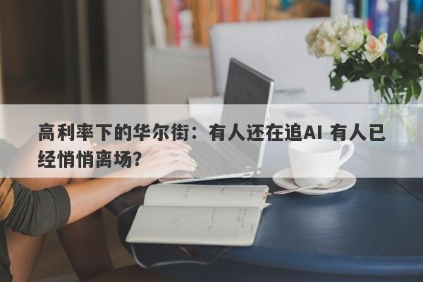 高利率下的华尔街:有人还在追AI 有人已经悄悄离场? 高利率下的华尔街:有人还在追AI 有人已经悄悄离场?